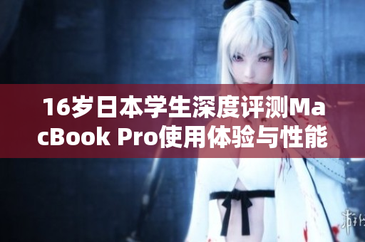 16岁日本学生深度评测MacBook Pro使用体验与性能解析