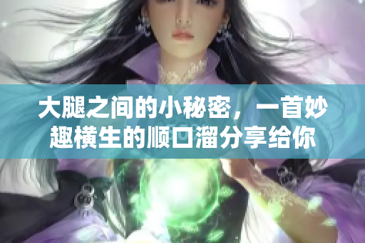 大腿之间的小秘密，一首妙趣横生的顺口溜分享给你
