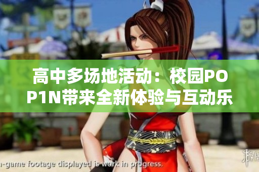 高中多场地活动：校园POP1N带来全新体验与互动乐趣