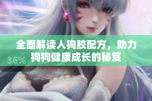 全面解读人狗胶配方，助力狗狗健康成长的秘笈