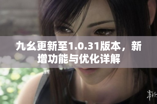 九幺更新至1.0.31版本，新增功能与优化详解
