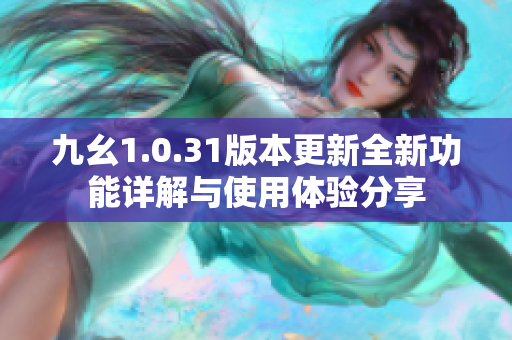 九幺1.0.31版本更新全新功能详解与使用体验分享