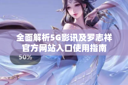 全面解析5G影讯及罗志祥官方网站入口使用指南