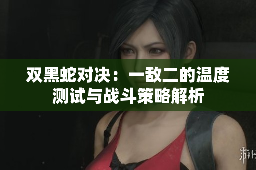 双黑蛇对决：一敌二的温度测试与战斗策略解析