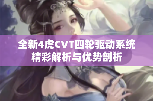 全新4虎CVT四轮驱动系统精彩解析与优势剖析