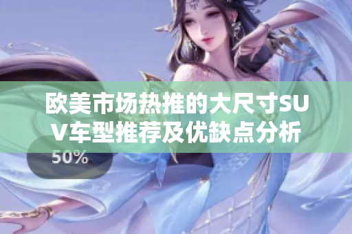 欧美市场热推的大尺寸SUV车型推荐及优缺点分析