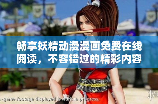畅享妖精动漫漫画免费在线阅读，不容错过的精彩内容