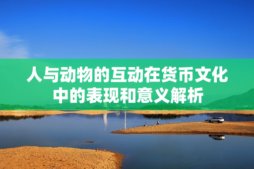 人与动物的互动在货币文化中的表现和意义解析