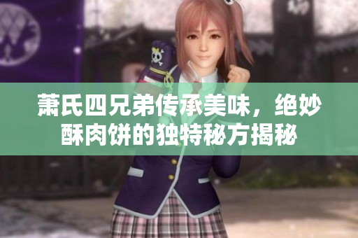 萧氏四兄弟传承美味，绝妙酥肉饼的独特秘方揭秘