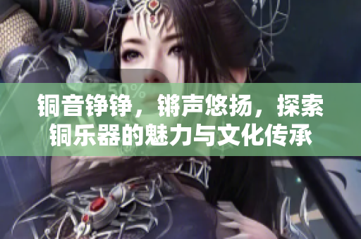 铜音铮铮，锵声悠扬，探索铜乐器的魅力与文化传承