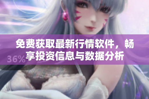 免费获取最新行情软件，畅享投资信息与数据分析