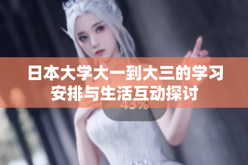 日本大学大一到大三的学习安排与生活互动探讨