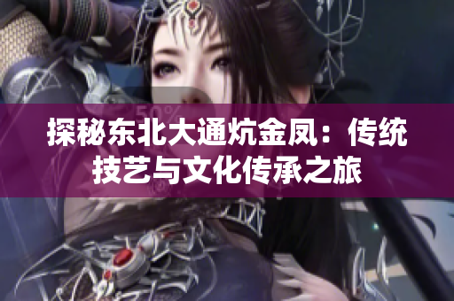 探秘东北大通炕金凤：传统技艺与文化传承之旅