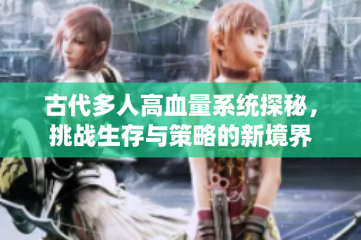 古代多人高血量系统探秘，挑战生存与策略的新境界