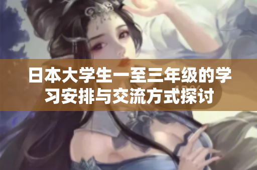 日本大学生一至三年级的学习安排与交流方式探讨