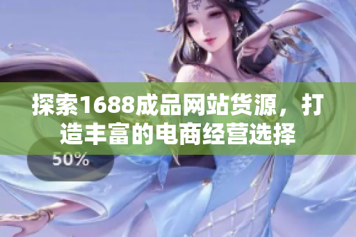 探索1688成品网站货源，打造丰富的电商经营选择