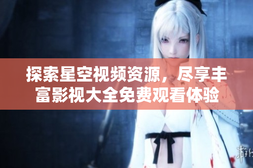 探索星空视频资源，尽享丰富影视大全免费观看体验