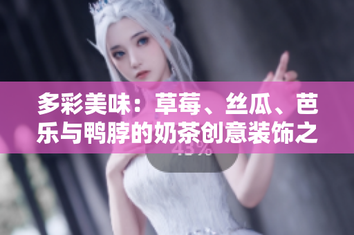 多彩美味：草莓、丝瓜、芭乐与鸭脖的奶茶创意装饰之旅