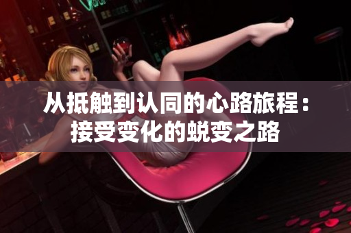 从抵触到认同的心路旅程：接受变化的蜕变之路