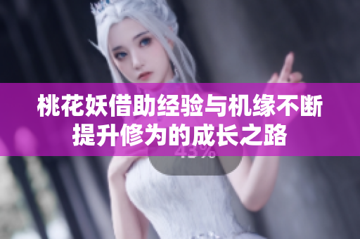 桃花妖借助经验与机缘不断提升修为的成长之路