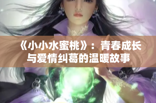 《小小水蜜桃》：青春成长与爱情纠葛的温暖故事