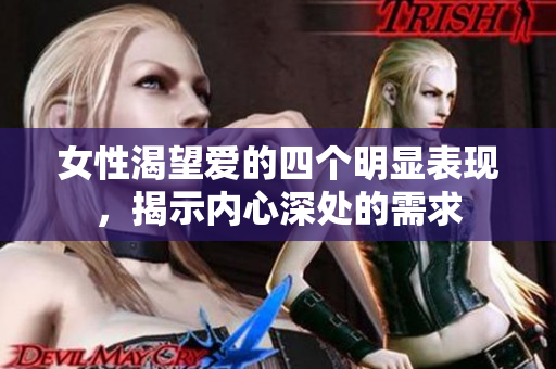 女性渴望爱的四个明显表现，揭示内心深处的需求