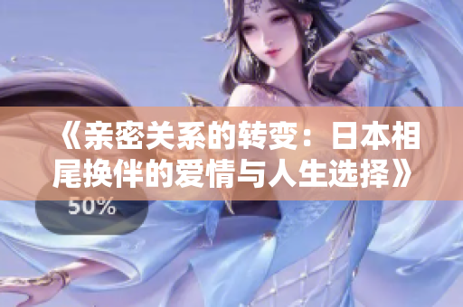 《亲密关系的转变：日本相尾换伴的爱情与人生选择》