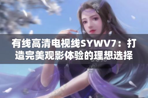 有线高清电视线SYWV7：打造完美观影体验的理想选择