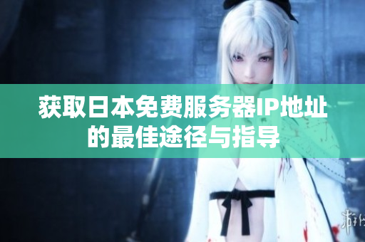 获取日本免费服务器IP地址的最佳途径与指导
