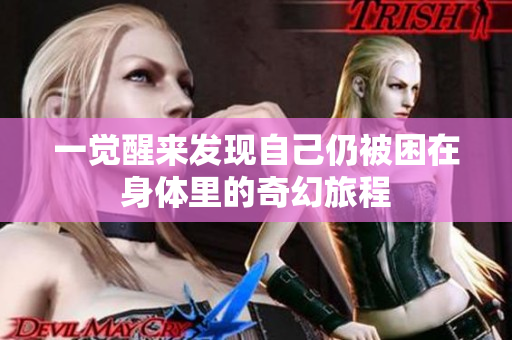 一觉醒来发现自己仍被困在身体里的奇幻旅程