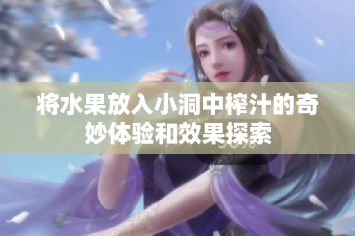 将水果放入小洞中榨汁的奇妙体验和效果探索