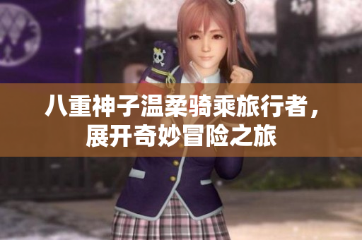 八重神子温柔骑乘旅行者，展开奇妙冒险之旅