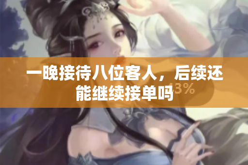 一晚接待八位客人，后续还能继续接单吗