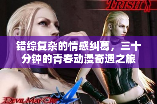 错综复杂的情感纠葛，三十分钟的青春动漫奇遇之旅