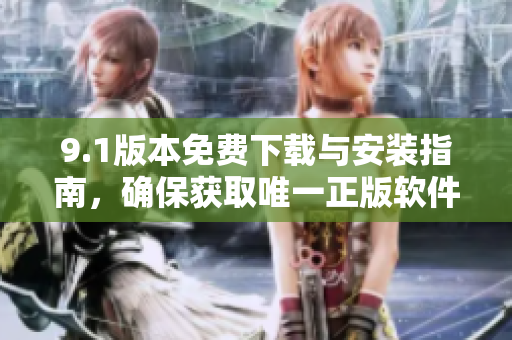 9.1版本免费下载与安装指南，确保获取唯一正版软件