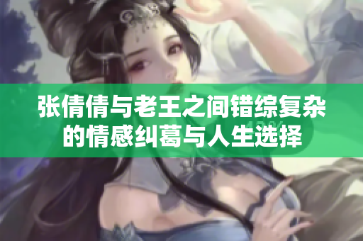 张倩倩与老王之间错综复杂的情感纠葛与人生选择
