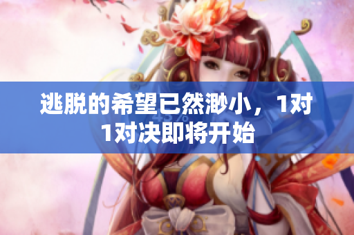 逃脱的希望已然渺小，1对1对决即将开始