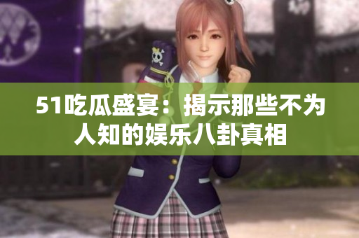 51吃瓜盛宴：揭示那些不为人知的娱乐八卦真相
