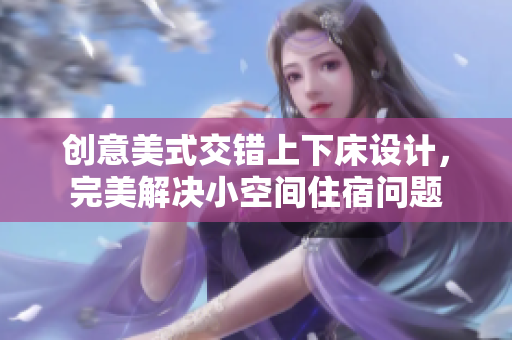 创意美式交错上下床设计，完美解决小空间住宿问题