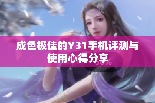 成色极佳的Y31手机评测与使用心得分享