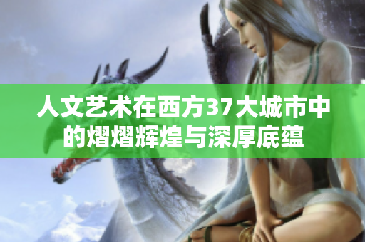 人文艺术在西方37大城市中的熠熠辉煌与深厚底蕴