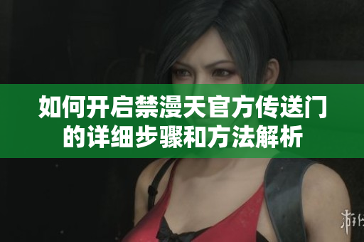 如何开启禁漫天官方传送门的详细步骤和方法解析