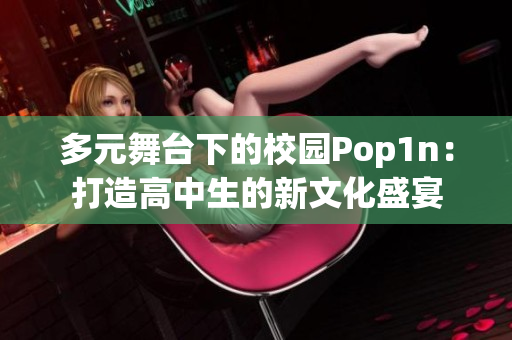 多元舞台下的校园Pop1n：打造高中生的新文化盛宴