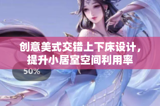 创意美式交错上下床设计，提升小居室空间利用率