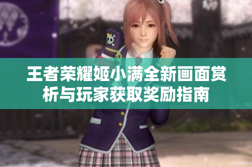 王者荣耀姬小满全新画面赏析与玩家获取奖励指南