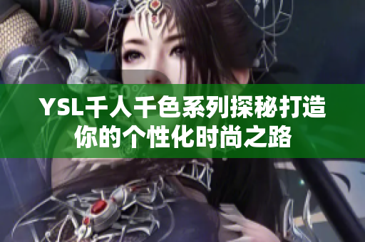 YSL千人千色系列探秘打造你的个性化时尚之路