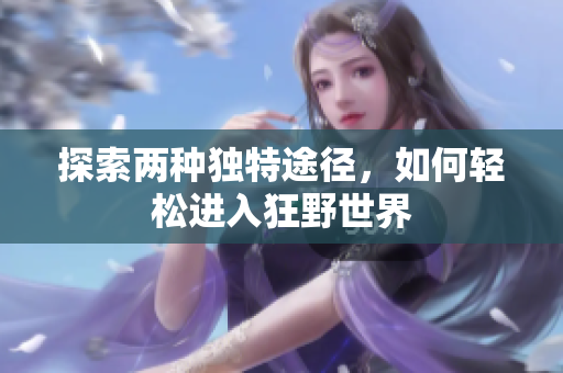 探索两种独特途径，如何轻松进入狂野世界