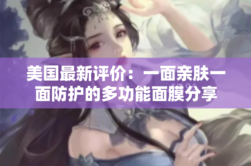 美国最新评价：一面亲肤一面防护的多功能面膜分享