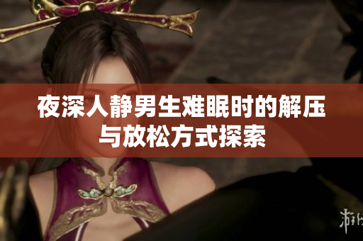 夜深人静男生难眠时的解压与放松方式探索