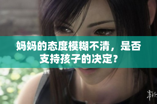 妈妈的态度模糊不清，是否支持孩子的决定？